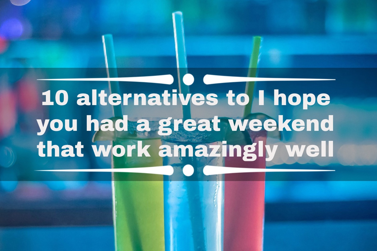 10 alternatives to I hope you had a great weekend that work amazingly well