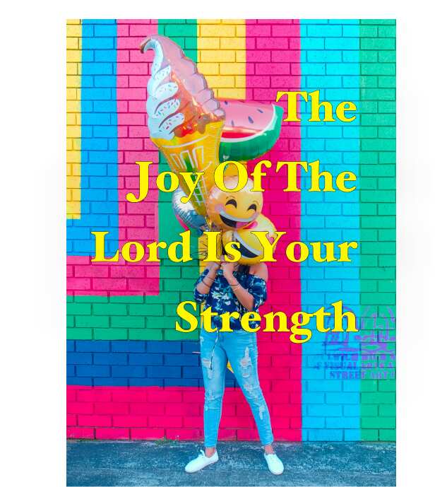 The joy of the Lord is my strength