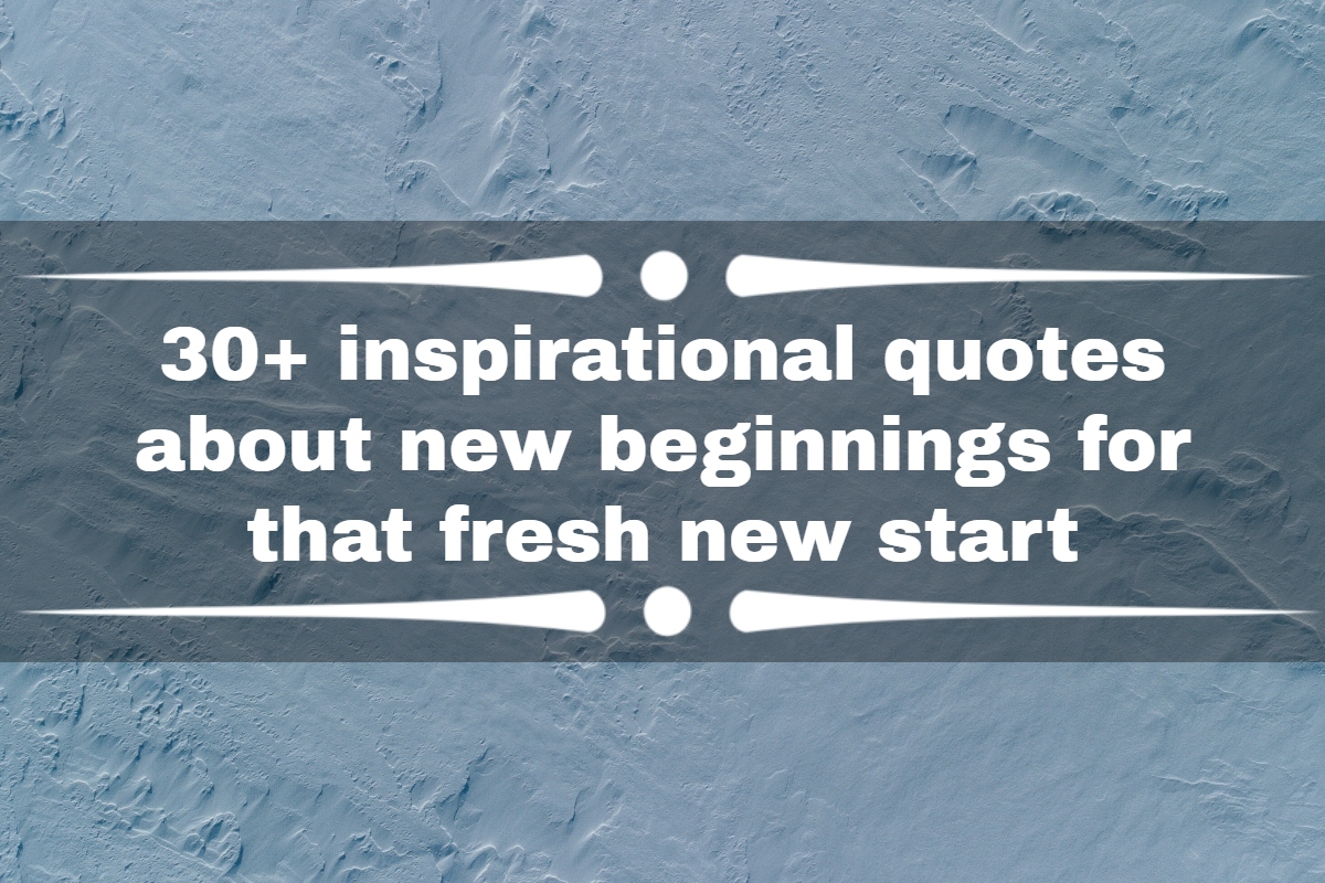 30+ inspirational quotes about new beginnings for that fresh new start