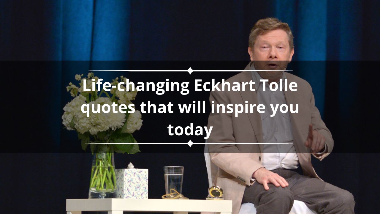 30+ life-changing Eckhart Tolle quotes that will inspire you today