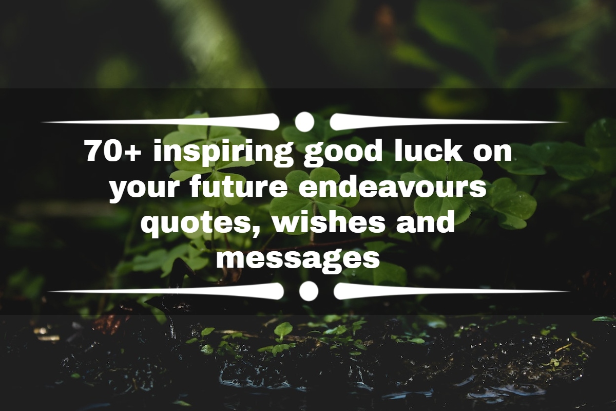 70+ inspiring good luck on your future endeavours quotes, wishes and messages