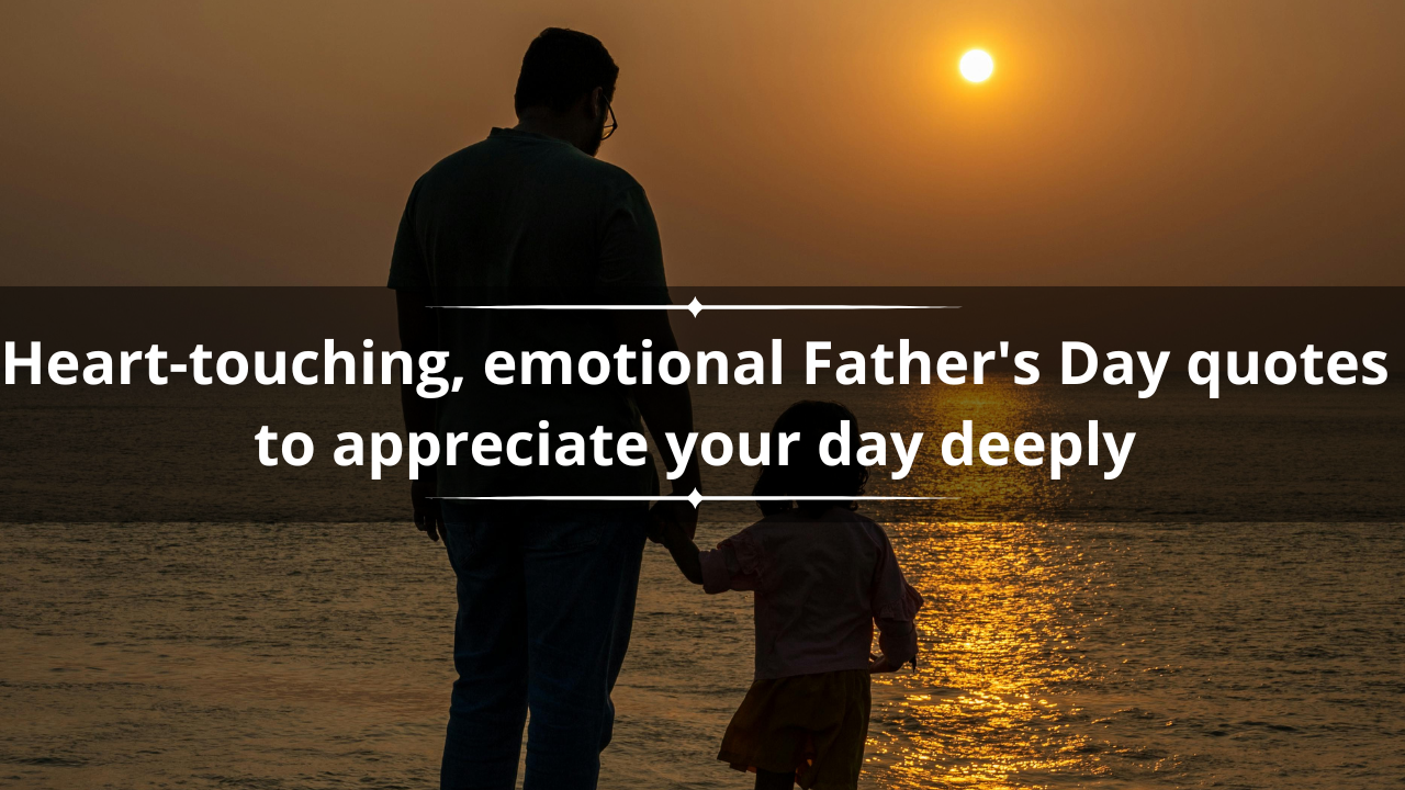 70+ heart-touching emotional Father's Day quotes to deeply appreciate your day