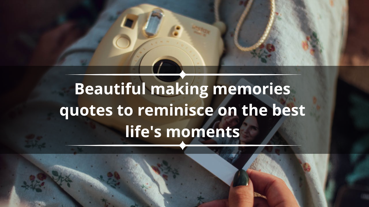 100+ beautiful making memories quotes to reminisce on the best life's moments