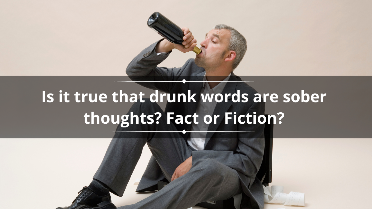 Is it true that drunk words are sober thoughts? Fact or fiction?