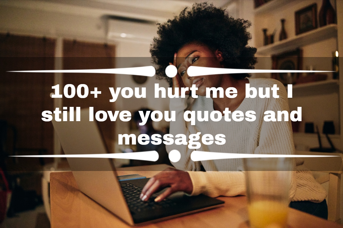 100+ you hurt me but I still love you quotes and messages