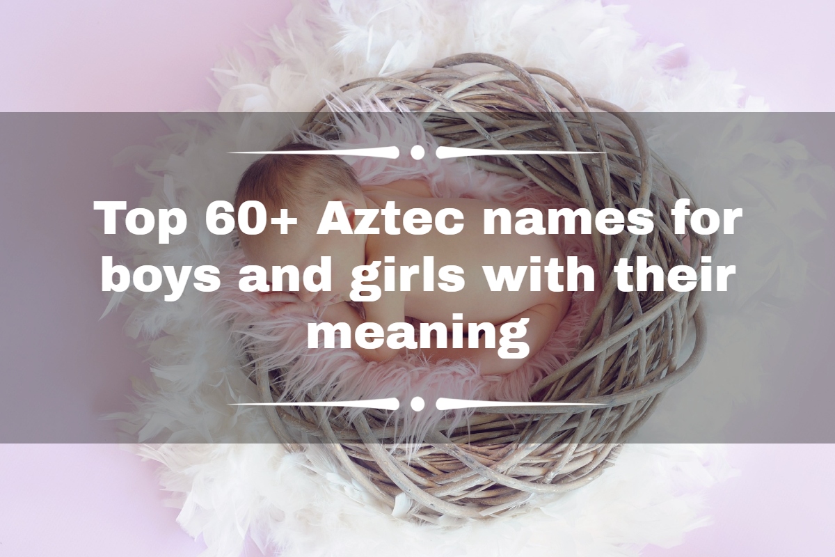 Top 60+ Aztec names for boys and girls with their meaning
