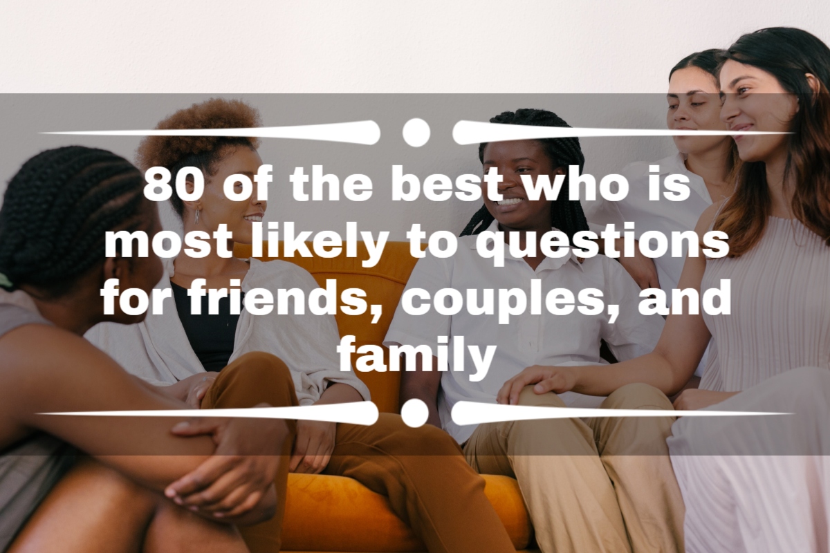 80 of the best who is most likely to questions for friends, couples, and family