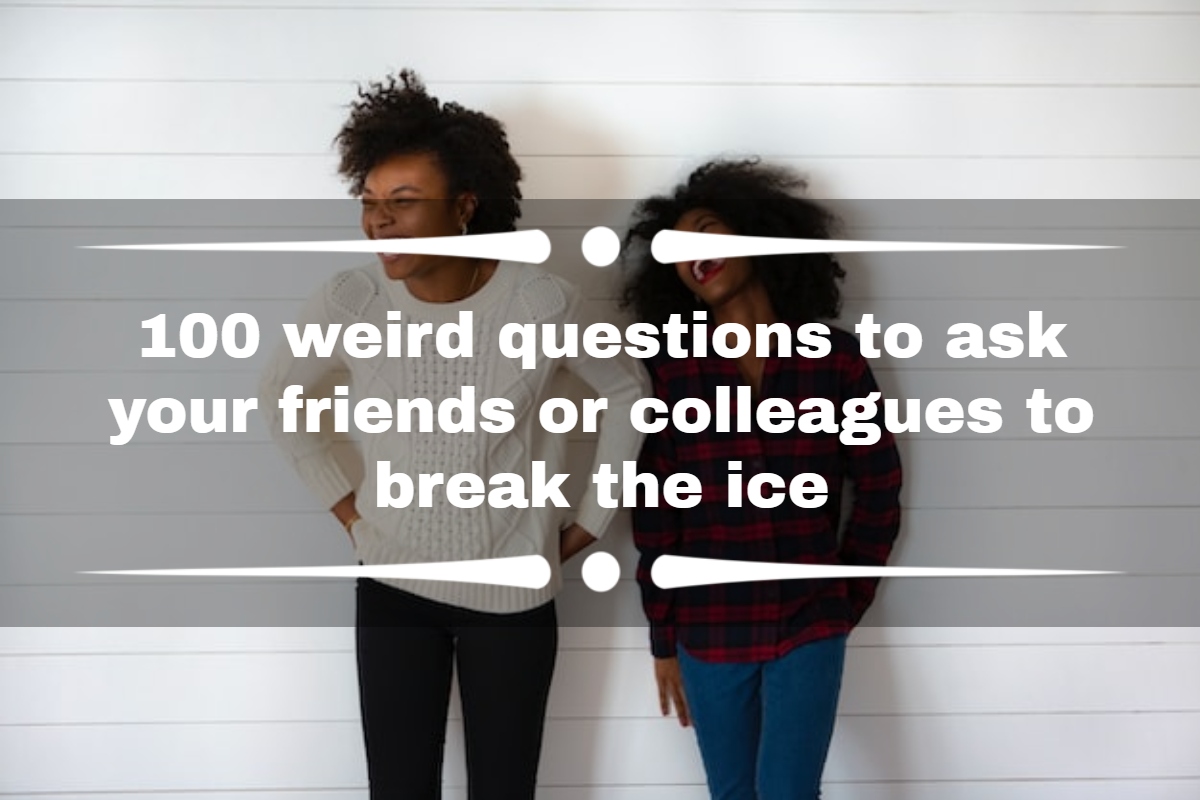 100 weird questions to ask your friends or colleagues to break the ice