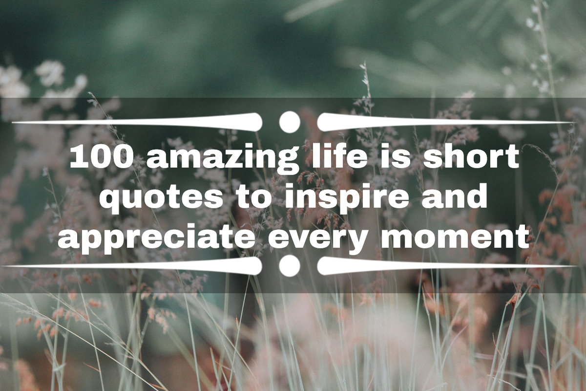 100 amazing life is short quotes to inspire and appreciate every moment